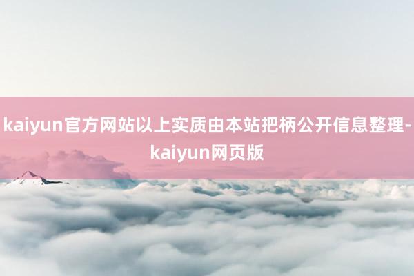kaiyun官方网站以上实质由本站把柄公开信息整理-kaiyun网页版