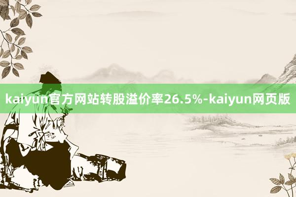 kaiyun官方网站转股溢价率26.5%-kaiyun网页版