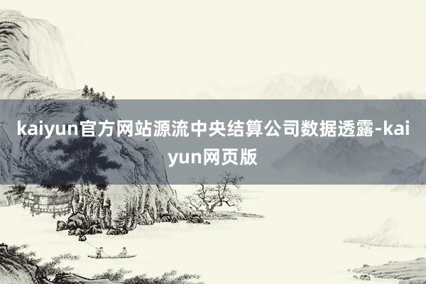 kaiyun官方网站源流中央结算公司数据透露-kaiyun网页版