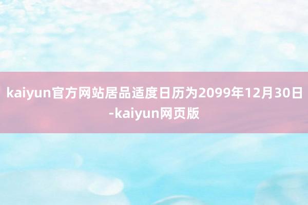 kaiyun官方网站居品适度日历为2099年12月30日-kaiyun网页版